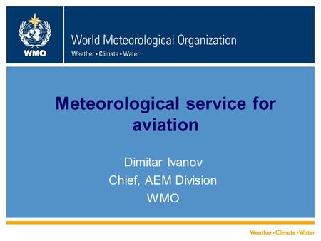 WMO Meteorological service for aviation Dimitar Ivanov Chief, AEM Division WMO.