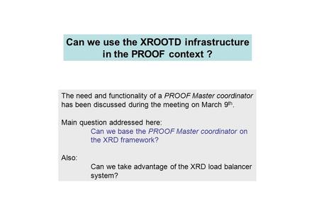 Can we use the XROOTD infrastructure in the PROOF context ? The need and functionality of a PROOF Master coordinator has been discussed during the meeting.