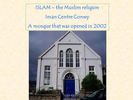 ISLAM – the Muslim religion Iman Centre Conwy A mosque that was opened in 2002.