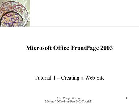 XP New Perspectives on Microsoft Office FrontPage 2003 Tutorial 1 1 Microsoft Office FrontPage 2003 Tutorial 1 – Creating a Web Site.