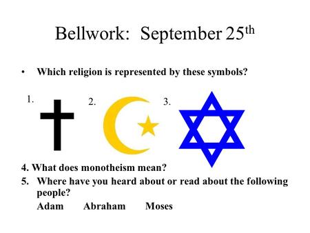 Bellwork: September 25 th Which religion is represented by these symbols? 4. What does monotheism mean? 5.Where have you heard about or read about the.