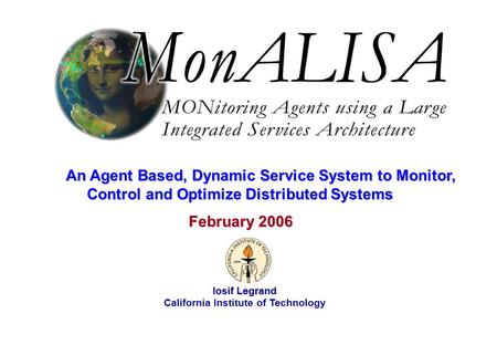 February 2006 Iosif Legrand 1 Iosif Legrand California Institute of Technology February 2006 February 2006 An Agent Based, Dynamic Service System to Monitor,