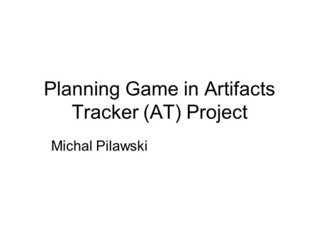Planning Game in Artifacts Tracker (AT) Project Michal Pilawski.