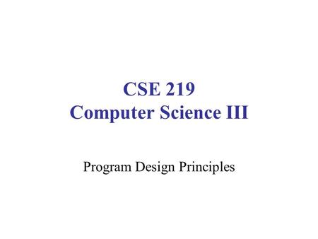 CSE 219 Computer Science III Program Design Principles.
