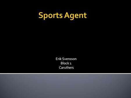 Erik Svensson Block 1 Caruthers.  A sports agent plays an active role in monitoring their clients life. A great part of being a sports agent is that.