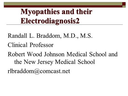 Myopathies and their Electrodiagnosis2 Randall L. Braddom, M.D., M.S. Clinical Professor Robert Wood Johnson Medical School and the New Jersey Medical.