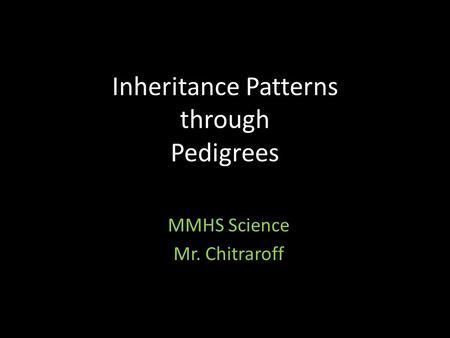Inheritance Patterns through Pedigrees MMHS Science Mr. Chitraroff.