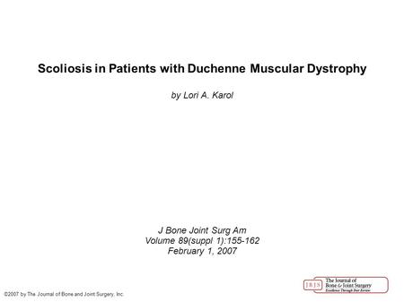 Scoliosis in Patients with Duchenne Muscular Dystrophy by Lori A. Karol J Bone Joint Surg Am Volume 89(suppl 1):155-162 February 1, 2007 ©2007 by The Journal.