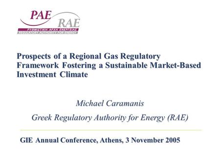 GIE Annual Conference, Athens, 3 November 2005 Prospects of a Regional Gas Regulatory Framework Fostering a Sustainable Market-Based Investment Climate.