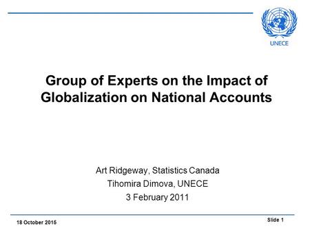 Slide 1 18 October 2015 Group of Experts on the Impact of Globalization on National Accounts Art Ridgeway, Statistics Canada Tihomira Dimova, UNECE 3 February.