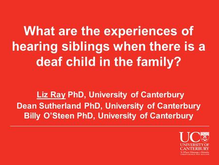 What are the experiences of hearing siblings when there is a deaf child in the family? Liz Ray PhD, University of Canterbury Dean Sutherland PhD, University.