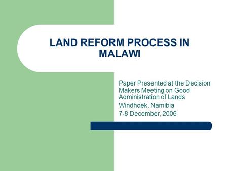 LAND REFORM PROCESS IN MALAWI Paper Presented at the Decision Makers Meeting on Good Administration of Lands Windhoek, Namibia 7-8 December, 2006.