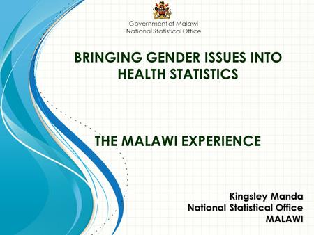 BRINGING GENDER ISSUES INTO HEALTH STATISTICS THE MALAWI EXPERIENCE Kingsley Manda National Statistical Office MALAWI Government of Malawi National Statistical.