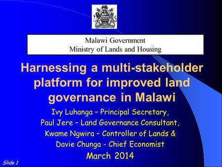 Harnessing a multi-stakeholder platform for improved land governance in Malawi Ivy Luhanga – Principal Secretary, Paul Jere – Land Governance Consultant,