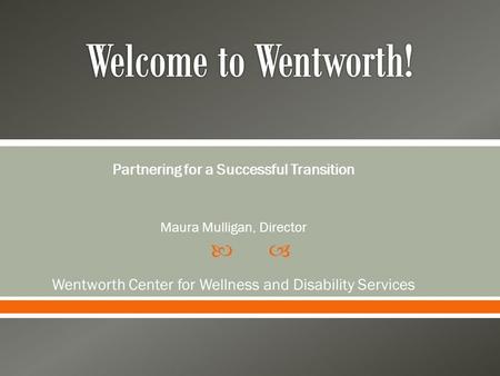  Partnering for a Successful Transition Maura Mulligan, Director Wentworth Center for Wellness and Disability Services.