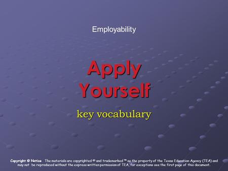Apply Yourself key vocabulary Employability Copyright © Notice The materials are copyrighted © and trademarked ™ as the property of the Texas Education.