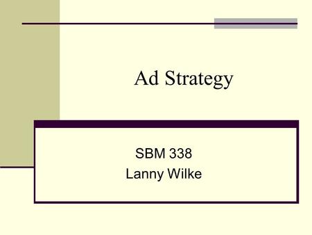 Ad Strategy SBM 338 Lanny Wilke. Your Ad Strategy A plan of action that defines a goal and suggests tactics for achieving it. Provides direction for your.