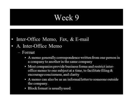 Week 9 Inter-Office Memo, Fax, & E-mail A. Inter-Office Memo –Format A memo generally correspondence written from one person in a company to another in.