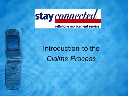 Introduction to the Claims Process. If a customer contacts you and asks to make a claim, you must: 1)Complete the Stay connected Cellphone Replacement.
