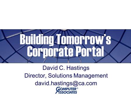 Building Tomorrow’s Corporate Portal David C. Hastings Director, Solutions Management