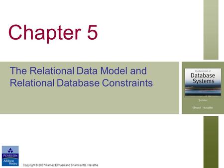 Copyright © 2007 Ramez Elmasri and Shamkant B. Navathe Chapter 5 The Relational Data Model and Relational Database Constraints.
