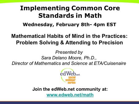 Implementing Common Core Standards in Math Wednesday, February 8th- 4pm EST Mathematical Habits of Mind in the Practices: Problem Solving & Attending to.