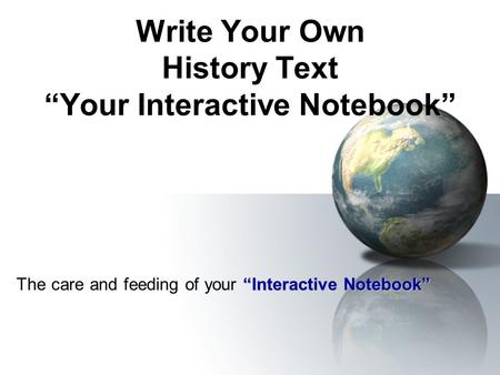 Write Your Own History Text “Your Interactive Notebook” “Interactive Notebook” The care and feeding of your “Interactive Notebook”