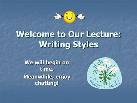 Welcome to Our Lecture: Writing Styles We will begin on time. Meanwhile, enjoy chatting!