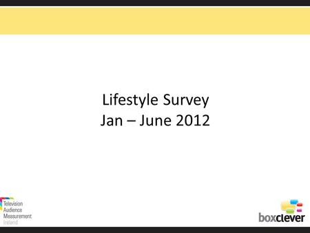 Lifestyle Survey Jan – June 2012. Lifestyle Survey Source: TAM Ireland Ltd /Nielsen:Total TV viewing, national adults 15+ consolidated Jan – June 2012.