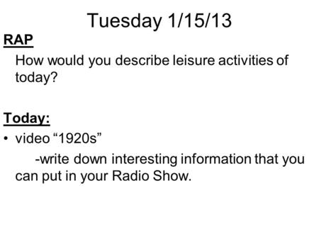 Tuesday 1/15/13 RAP How would you describe leisure activities of today? Today: video “1920s” -write down interesting information that you can put in your.