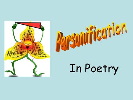 In Poetry Personification is a type of figurative language. It is when a writer makes an animal or object seem like it is human.