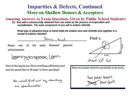 Impurities & Defects, Continued More on Shallow Donors & Acceptors Amusing Answers to Exam Questions Given by Public School Students!