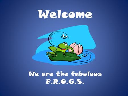 Welcome We are the fabulous F.R.O.G.S.. Schedule 7:45—10:00Block #1 (Homeroom) *Dee & Cecil (Math / Science) *Klinger & Schluter (LA / Social Studies)