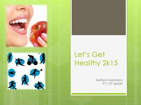 Let’s Get Healthy 2k15 Kerriann Manziano 9 th / 10 th grade.