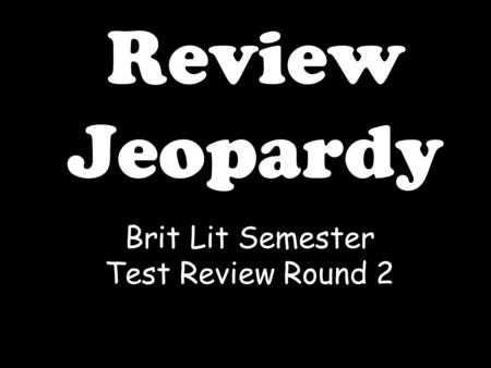 Review Jeopardy Brit Lit Semester Test Review Round 2.