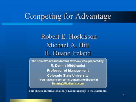 1 Competing for Advantage Robert E. Hoskisson Michael A. Hitt R. Duane Ireland The PowerPoint slides for this textbook were prepared by: R. Dennis Middlemist.