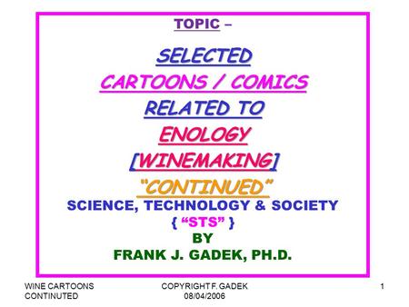 WINE CARTOONS CONTINUTED COPYRIGHT F. GADEK 08/04/2006 1 TOPIC –SELECTED CARTOONS / COMICS RELATED TO ENOLOGY [WINEMAKING] “CONTINUED” SCIENCE, TECHNOLOGY.