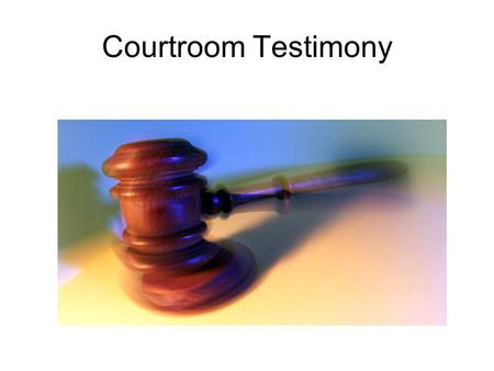 Courtroom Testimony. Preparation Before Court Review notes and reports beforehand Have a legal knowledge of the case Bring notes with you to court Bring.