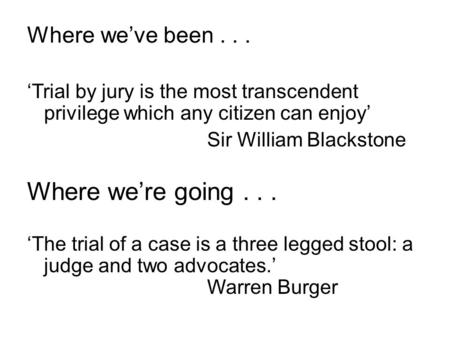 Where we’ve been... ‘Trial by jury is the most transcendent privilege which any citizen can enjoy’ Sir William Blackstone Where we’re going... ‘The trial.
