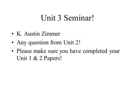 Unit 3 Seminar! K. Austin Zimmer Any question from Unit 2! Please make sure you have completed your Unit 1 & 2 Papers!