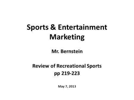 Sports & Entertainment Marketing Mr. Bernstein Review of Recreational Sports pp 219-223 May 7, 2013.