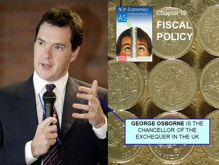 Chapter 19 FISCAL POLICY GEORGE OSBORNE IS THE CHANCELLOR OF THE EXCHEQUER IN THE UK.