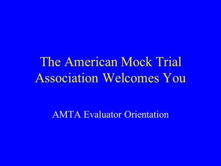 The American Mock Trial Association Welcomes You AMTA Evaluator Orientation.