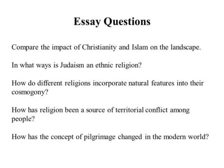 Essay Questions Compare the impact of Christianity and Islam on the landscape. In what ways is Judaism an ethnic religion? How do different religions incorporate.