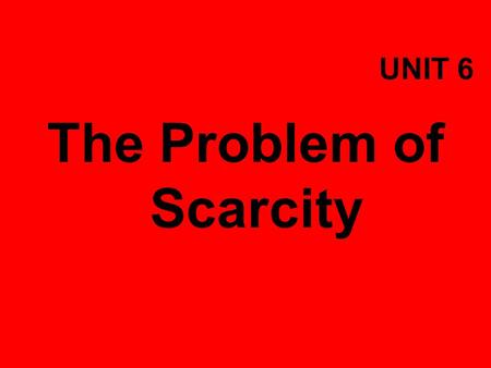 UNIT 6 The Problem of Scarcity. Objectives  Explain why individuals and nations must make economic choices.  Give an example of an opportunity cost.