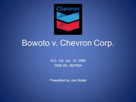 Bowoto v. Chevron Corp. N.D. Cal. Jun. 12, 2006 2006 WL 1627004 Presented by Joe Siclari.