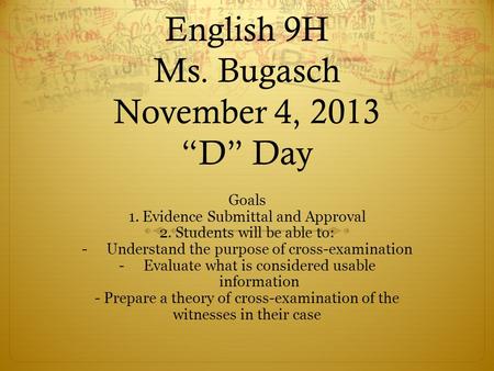 English 9H Ms. Bugasch November 4, 2013 “D” Day Goals 1. Evidence Submittal and Approval 2. Students will be able to: -Understand the purpose of cross-examination.