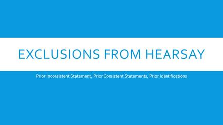 EXCLUSIONS FROM HEARSAY Prior Inconsistent Statement, Prior Consistent Statements, Prior Identifications.