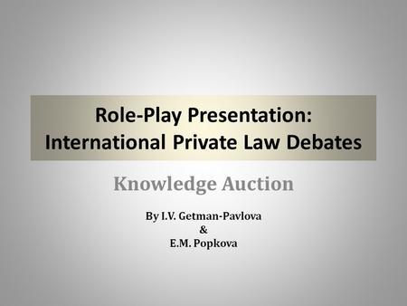 Role-Play Presentation: International Private Law Debates Knowledge Auction By I.V. Getman-Pavlova & E.M. Popkova.