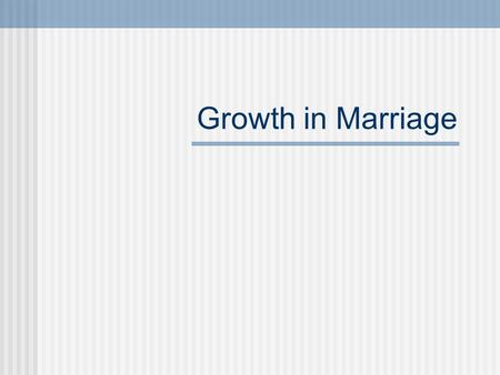 Growth in Marriage Do now: In a paragraph describe what you would consider an ideal family type or situation. Traditional type family Mother and father.